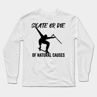 Skate or Die of Natural Causes Skateboarding Gift Long Sleeve T-Shirt